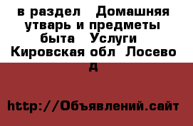  в раздел : Домашняя утварь и предметы быта » Услуги . Кировская обл.,Лосево д.